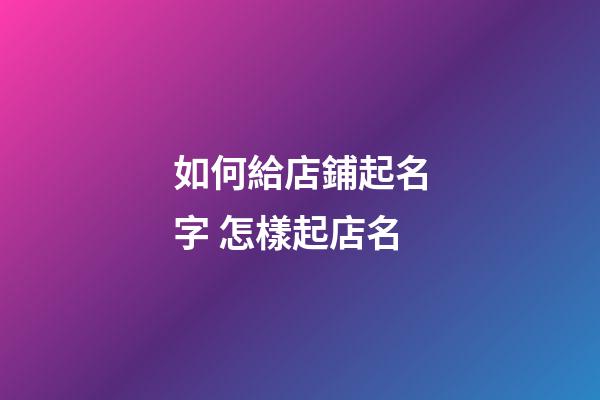 如何給店鋪起名字 怎樣起店名-第1張-店鋪起名-玄機派
